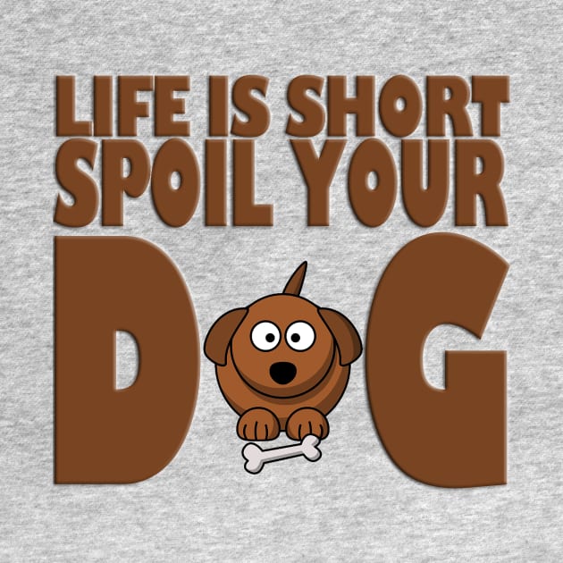 Life is Short Spoil Your Dog by likbatonboot